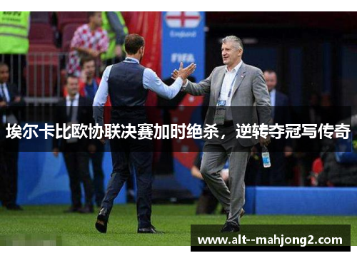 埃尔卡比欧协联决赛加时绝杀，逆转夺冠写传奇