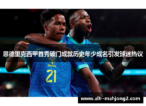 恩德里克西甲首秀破门成就历史年少成名引发球迷热议