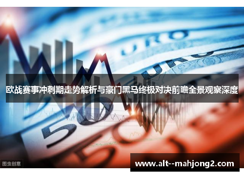 欧战赛事冲刺期走势解析与豪门黑马终极对决前瞻全景观察深度