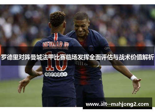 罗德里对阵曼城法甲比赛临场发挥全面评估与战术价值解析 罗德里对阵曼城法甲比赛临场发挥全面评估与战术价值解析