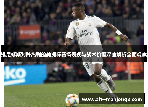 维尼修斯对阵热刺的美洲杯赛场表现与战术价值深度解析全面观察 维尼修斯对阵热刺的美洲杯赛场表现与战术价值深度解析全面观察