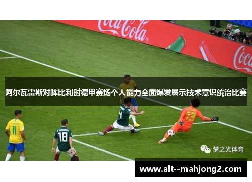 阿尔瓦雷斯对阵比利时德甲赛场个人能力全面爆发展示技术意识统治比赛