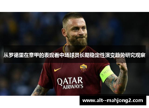 从罗德里在意甲的表现看中场球员长期稳定性演变趋势研究观察
