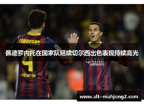 佩德罗内托在国家队延续切尔西出色表现持续高光