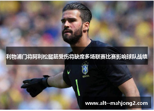 利物浦门将阿利松腿筋受伤将缺席多场联赛比赛影响球队战绩