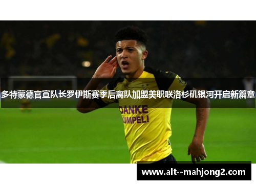 多特蒙德官宣队长罗伊斯赛季后离队加盟美职联洛杉矶银河开启新篇章 多特蒙德官宣队长罗伊斯赛季后离队加盟美职联洛杉矶银河开启新篇章