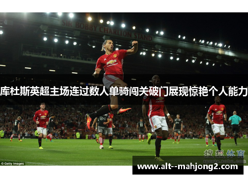 库杜斯英超主场连过数人单骑闯关破门展现惊艳个人能力 库杜斯英超主场连过数人单骑闯关破门展现惊艳个人能力