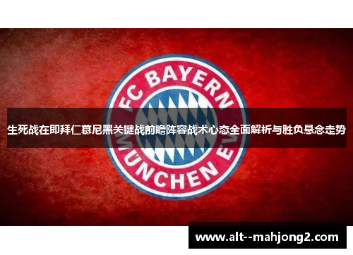 生死战在即拜仁慕尼黑关键战前瞻阵容战术心态全面解析与胜负悬念走势