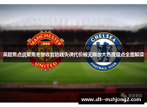 英超焦点战聚焦冬窗收官防线失误代价被无限放大热度盘点全面解读