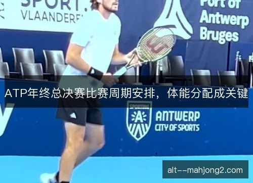 ATP年终总决赛比赛周期安排，体能分配成关键