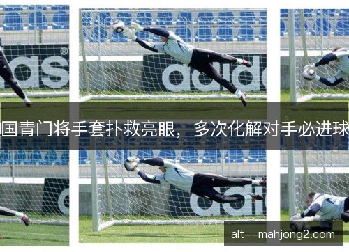 国青门将手套扑救亮眼，多次化解对手必进球