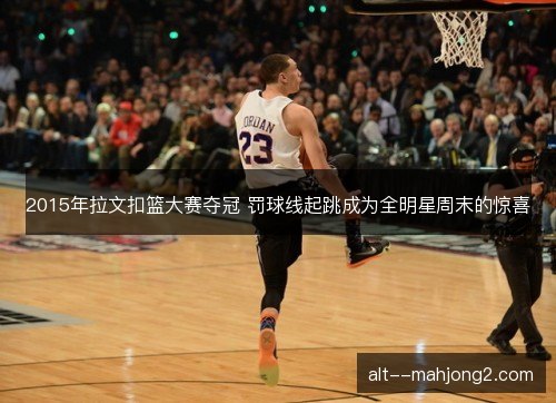 2015年拉文扣篮大赛夺冠 罚球线起跳成为全明星周末的惊喜